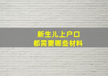 新生儿上户口都需要哪些材料