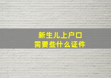 新生儿上户口需要些什么证件