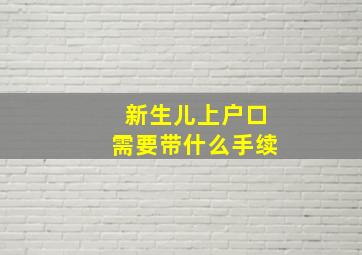 新生儿上户口需要带什么手续