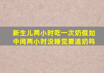 新生儿两小时吃一次奶假如中间两小时没睡觉要追奶吗