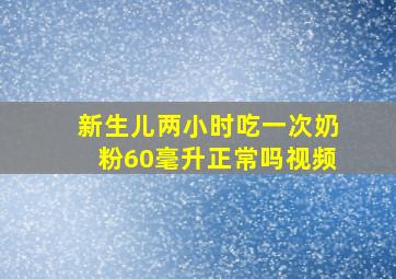 新生儿两小时吃一次奶粉60毫升正常吗视频