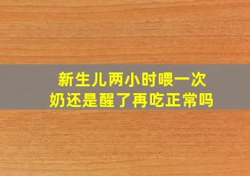 新生儿两小时喂一次奶还是醒了再吃正常吗