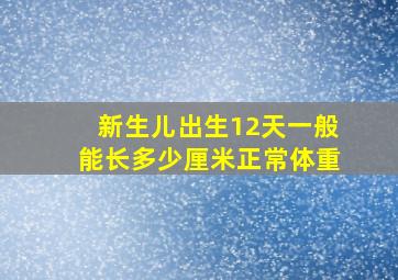 新生儿出生12天一般能长多少厘米正常体重