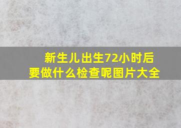 新生儿出生72小时后要做什么检查呢图片大全