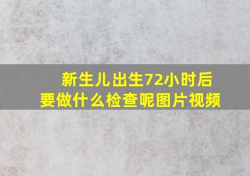 新生儿出生72小时后要做什么检查呢图片视频