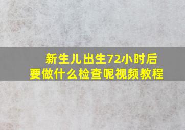 新生儿出生72小时后要做什么检查呢视频教程