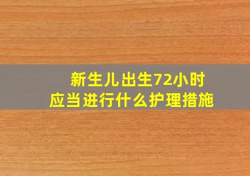 新生儿出生72小时应当进行什么护理措施