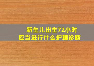 新生儿出生72小时应当进行什么护理诊断