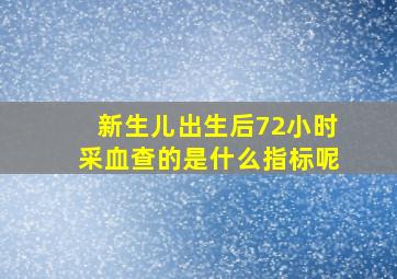 新生儿出生后72小时采血查的是什么指标呢