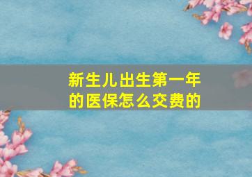 新生儿出生第一年的医保怎么交费的