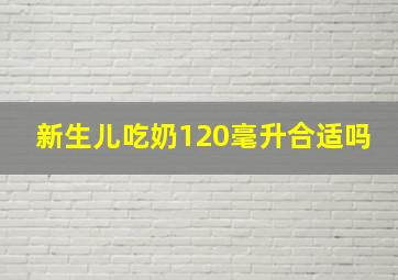 新生儿吃奶120毫升合适吗