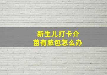 新生儿打卡介苗有脓包怎么办