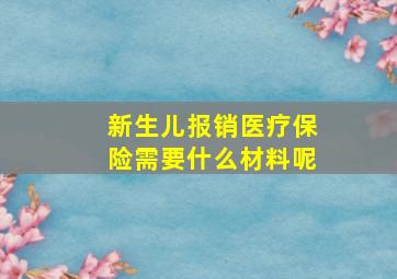 新生儿报销医疗保险需要什么材料呢