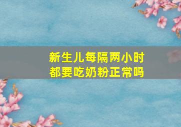 新生儿每隔两小时都要吃奶粉正常吗