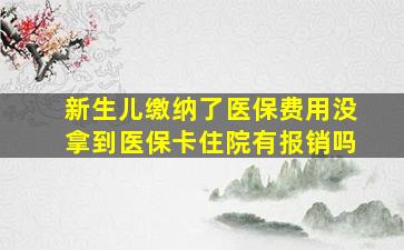 新生儿缴纳了医保费用没拿到医保卡住院有报销吗