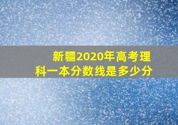 新疆2020年高考理科一本分数线是多少分