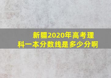 新疆2020年高考理科一本分数线是多少分啊