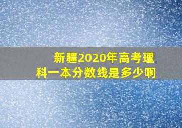 新疆2020年高考理科一本分数线是多少啊