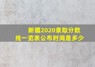 新疆2020录取分数线一览表公布时间是多少