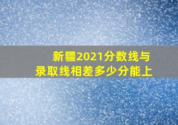 新疆2021分数线与录取线相差多少分能上