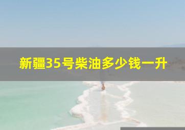 新疆35号柴油多少钱一升