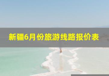 新疆6月份旅游线路报价表