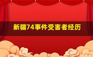 新疆74事件受害者经历