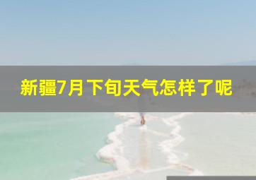 新疆7月下旬天气怎样了呢