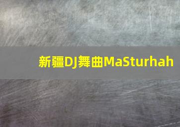 新疆DJ舞曲MaSturhah