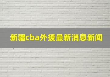 新疆cba外援最新消息新闻