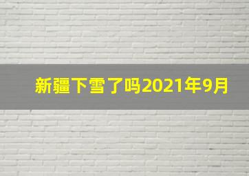 新疆下雪了吗2021年9月