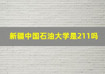 新疆中国石油大学是211吗