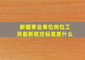 新疆事业单位岗位工资最新规定标准是什么