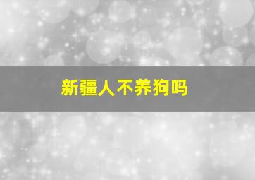 新疆人不养狗吗