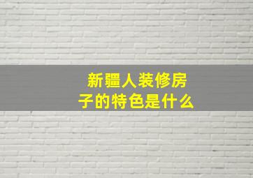 新疆人装修房子的特色是什么