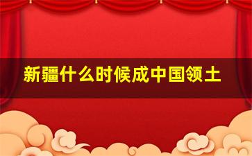 新疆什么时候成中国领土