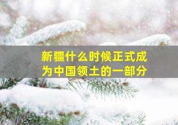 新疆什么时候正式成为中国领土的一部分