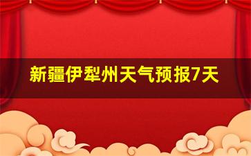 新疆伊犁州天气预报7天