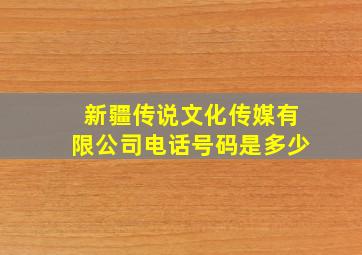 新疆传说文化传媒有限公司电话号码是多少