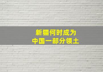 新疆何时成为中国一部分领土