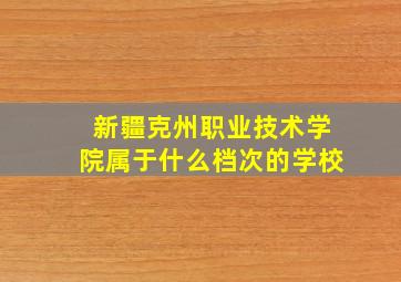 新疆克州职业技术学院属于什么档次的学校