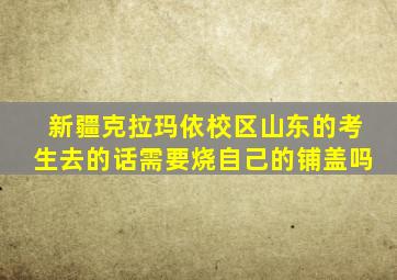 新疆克拉玛依校区山东的考生去的话需要烧自己的铺盖吗