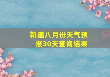 新疆八月份天气预报30天查询结果