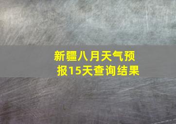 新疆八月天气预报15天查询结果