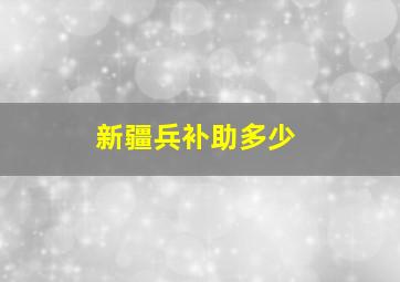 新疆兵补助多少