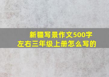 新疆写景作文500字左右三年级上册怎么写的