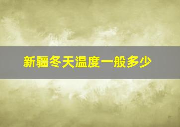 新疆冬天温度一般多少