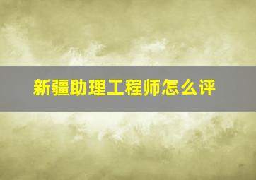 新疆助理工程师怎么评