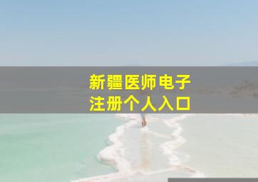 新疆医师电子注册个人入口