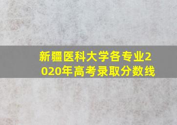 新疆医科大学各专业2020年高考录取分数线